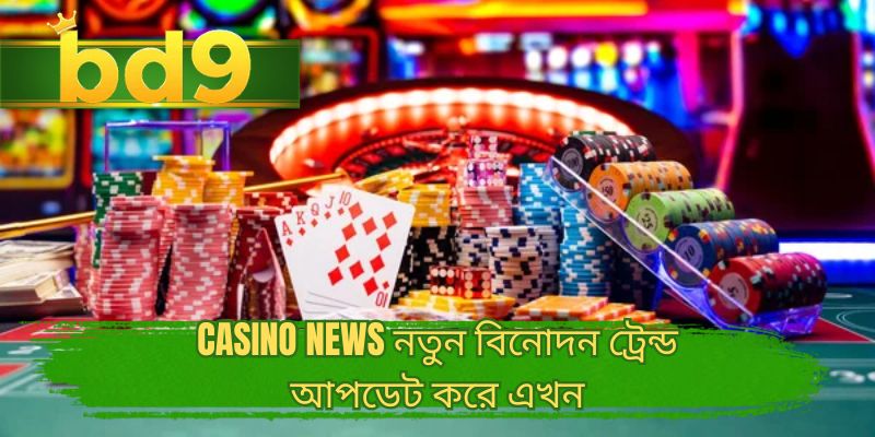 Casino news নতুন বিনোদন ট্রেন্ড আপডেট করে এখন
